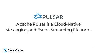 Apache Pulsar is a Cloud-Native
Messaging and Event-Streaming Platform.
 