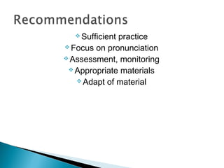  Sufficientpractice
 Focus on pronunciation
 Assessment, monitoring
  Appropriate materials
    Adapt of material
 