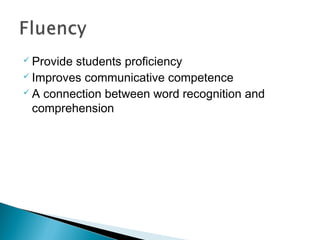  Providestudents proficiency
 Improves communicative competence
 A connection between word recognition and

  comprehension
 