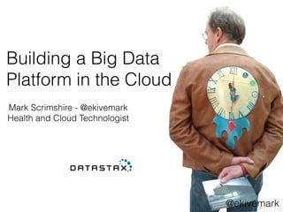 Building a Big Data
Platform in the Cloud
Mark Scrimshire - @ekivemark
Health and Cloud Technologist
@ekivemark
 