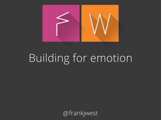 FW 
Building for emotion 
@frankjwest 
 