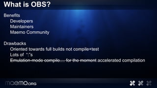 What is OBS? <ul>Benefits <ul>Developers Maintainers Maemo Community </ul>Drawbacks <ul>Oriented towards full builds not c...