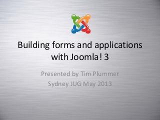 Building forms and applications
with Joomla! 3
Presented by Tim Plummer
Sydney JUG May 2013
 