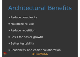 #Swift4AA
Architectural Benefits
Reduce complexity
Maximize re-use
Reduce repetition
Basis for easier growth
Better testab...