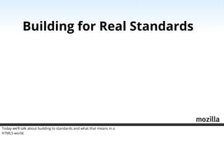 Building for Real Standards




Today we’ll talk about building to standards and what that means in a
HTML5 world.
 
