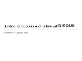Building for Success and Failure with 
AtlantaPHP, October 2014 
 