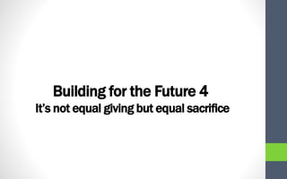 Building for the Future 4
It’s not equal giving but equal sacrifice
 