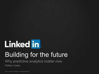 Building for the future 
Why predictive analytics matter now 
William Gaker 
©2014 LinkedIn Corporation. All Rights Reserved. 
 
