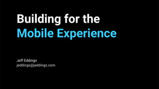 Building for the
Mobile Experience
Jeff Eddings
jeddings@jeddings.com
 