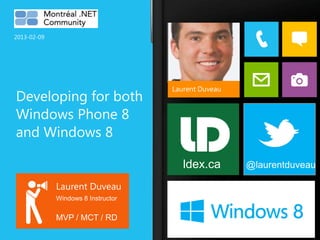 2013-02-09




                                    Laurent Duveau
Developing for both
Windows Phone 8
and Windows 8

                                       ldex.ca       @laurentduveau

             Laurent Duveau
             Windows 8 Instructor


             MVP / MCT / RD
 