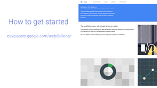 How to get started
developers.google.com/web/billions/
 
