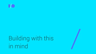 Building with this
in mind
 