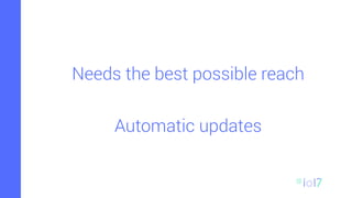 Needs the best possible reach
Automatic updates
 