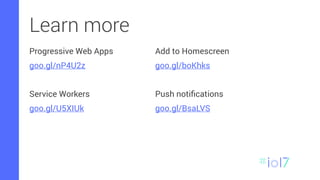 Learn more
Progressive Web Apps
goo.gl/nP4U2z
Service Workers
goo.gl/U5XIUk
Add to Homescreen
goo.gl/boKhks
Push notiﬁcations
goo.gl/BsaLVS
 