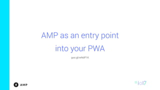 AMP as an entry point
into your PWA
goo.gl/wNdP1K
 