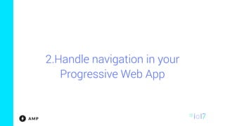 2.Handle navigation in your
Progressive Web App
 