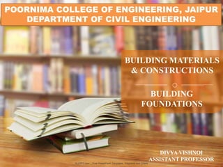 ALLPPT.com _ Free PowerPoint Templates, Diagrams and Charts
BUILDING MATERIALS
& CONSTRUCTIONS
POORNIMA COLLEGE OF ENGINEERING, JAIPUR
DEPARTMENT OF CIVIL ENGINEERING
BUILDING
FOUNDATIONS
DIVYA VISHNOI
ASSISTANT PROFESSOR
 