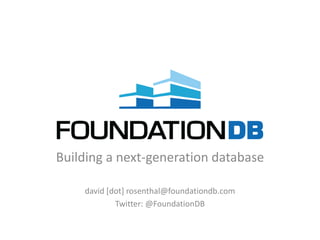 Building a next-generation database

    david [dot] rosenthal@foundationdb.com
            Twitter: @FoundationDB
 