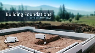 Building Foundations
MITCHELL MATTHEWS
 