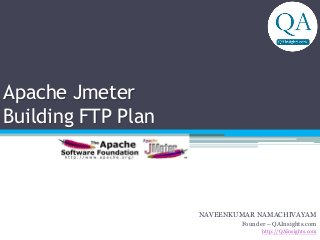 Apache Jmeter
Building FTP Plan
NAVEENKUMAR NAMACHIVAYAM
Founder – QAInsights.com
http://QAInsights.com
 