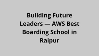 Building Future
Leaders — AWS Best
Boarding School in
Raipur
 