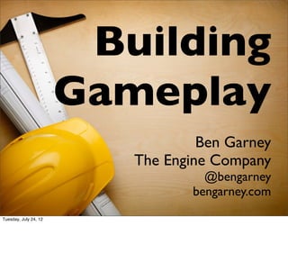 Building
                       Gameplay
                                   Ben Garney
                          The Engine Company
                                    @bengarney
                                  bengarney.com
Tuesday, July 24, 12
 