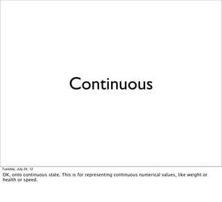 Continuous



Tuesday, July 24, 12
OK, onto continuous state. This is for representing continuous numerical values, like w...