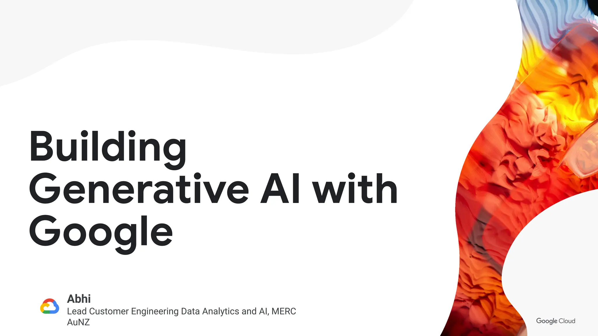 1
Building
Generative AI with
Google
Abhi
Lead Customer Engineering Data Analytics and AI, MERC
AuNZ
 