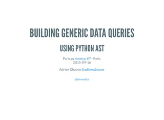 BUILDING GENERIC DATA QUERIES
USING PYTHON AST
Paris.py - Paris
2015-09-16
meetup #7
Adrien Chauve @adrienchauve
@Serenytics
 