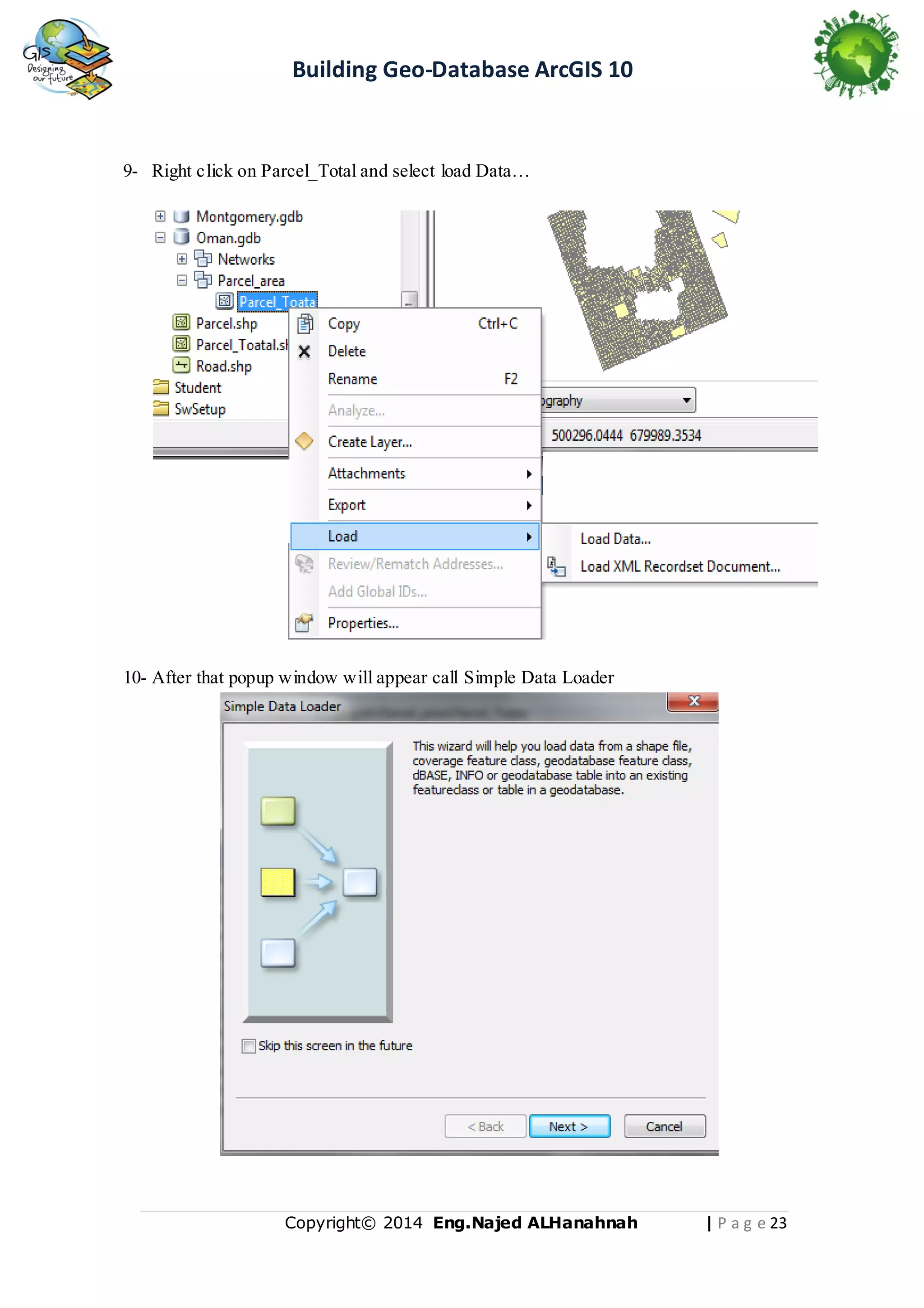 Building Geo-Database ArcGIS 10

9- Right click on Parcel_Total and select load Data…

10- After that popup window will appear call Simple Data Loader

Copyright© 2014 Eng.Naje d ALHanahnah

| P a g e 23

 