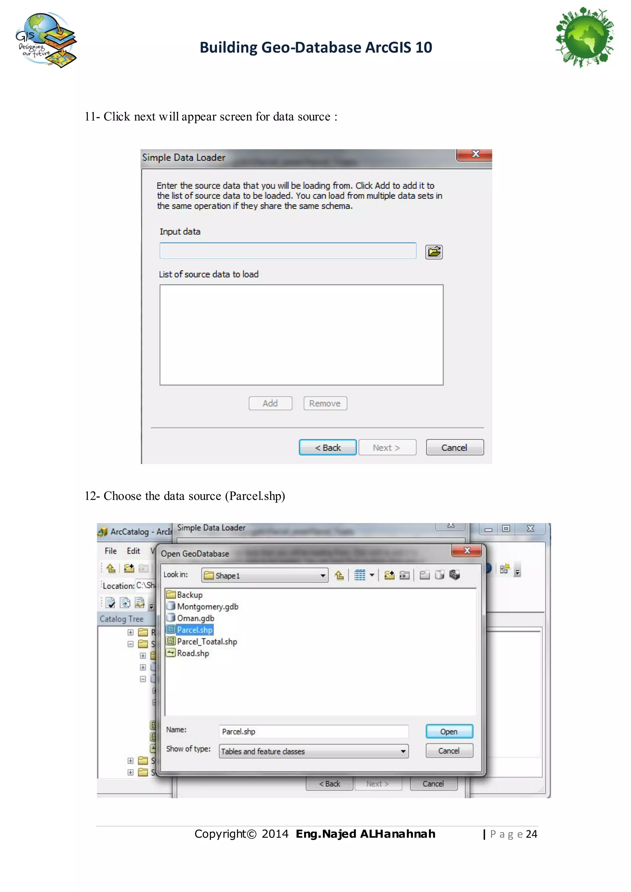 Building Geo-Database ArcGIS 10

11- Click next will appear screen for data source :

12- Choose the data source (Parcel.shp)

Copyright© 2014 Eng.Naje d ALHanahnah

| P a g e 24

 
