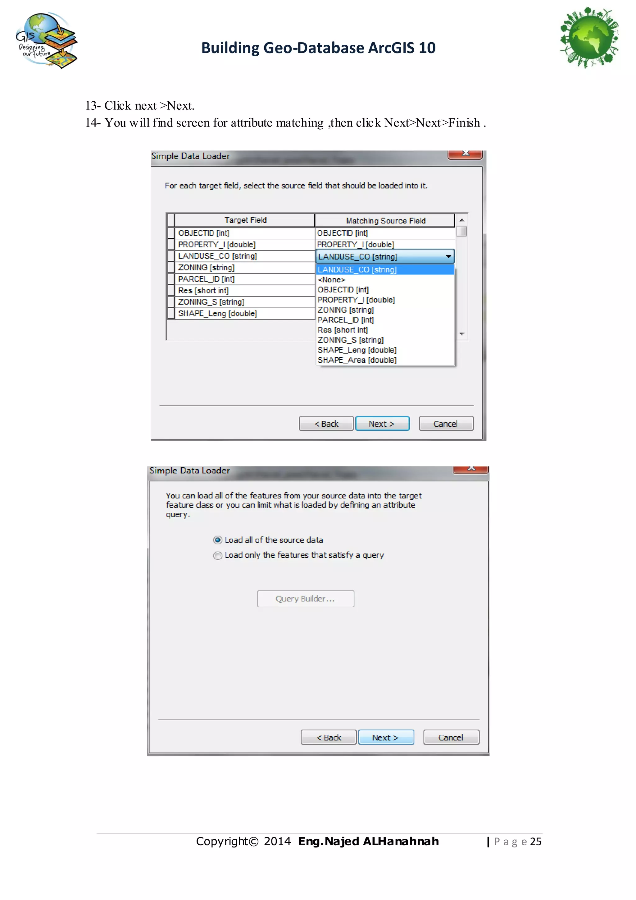 Building Geo-Database ArcGIS 10

13- Click next >Next.
14- You will find screen for attribute matching ,then click Next>Next>Finish .

Copyright© 2014 Eng.Naje d ALHanahnah

| P a g e 25

 