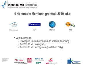 4 Honorable Mentions granted (2010 ed.):



                                      Lifesciences           E&T             IT&Web            P&S




                                              With access to,
                                               – Privileged track mechanism to venture financing
                                               – Access to MIT catalysts
                                               – Access to MIT ecosystem (invitation only)


0 1 0 2 - 9 0 0 2 t h gi r y p o C
      r of r et n e C x a d u A
      pi h s r u e n e r p e rt n E
                 L UI- E T C SI
 