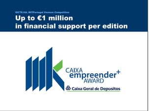 L UI- E T C SI
                                                              pi h s r u e n e r p e rt n E
                                                              r of r et n e C x a d u A
                                                        0 1 0 2 - 9 0 0 2 t h gi r y p o C
in financial support per edition
Up to €1 million
                ISCTE-IUL MITPortugal Venture Competition
 