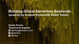© 2017, Amazon Web Services, Inc. or its Affiliates. All rights reserved.
Building Global Serverless Backends
(powered by Amazon DynamoDB Global Tables)
Danilo Poccia
Technical Evangelist
danilop@amazon.com
@danilop
danilop
 
