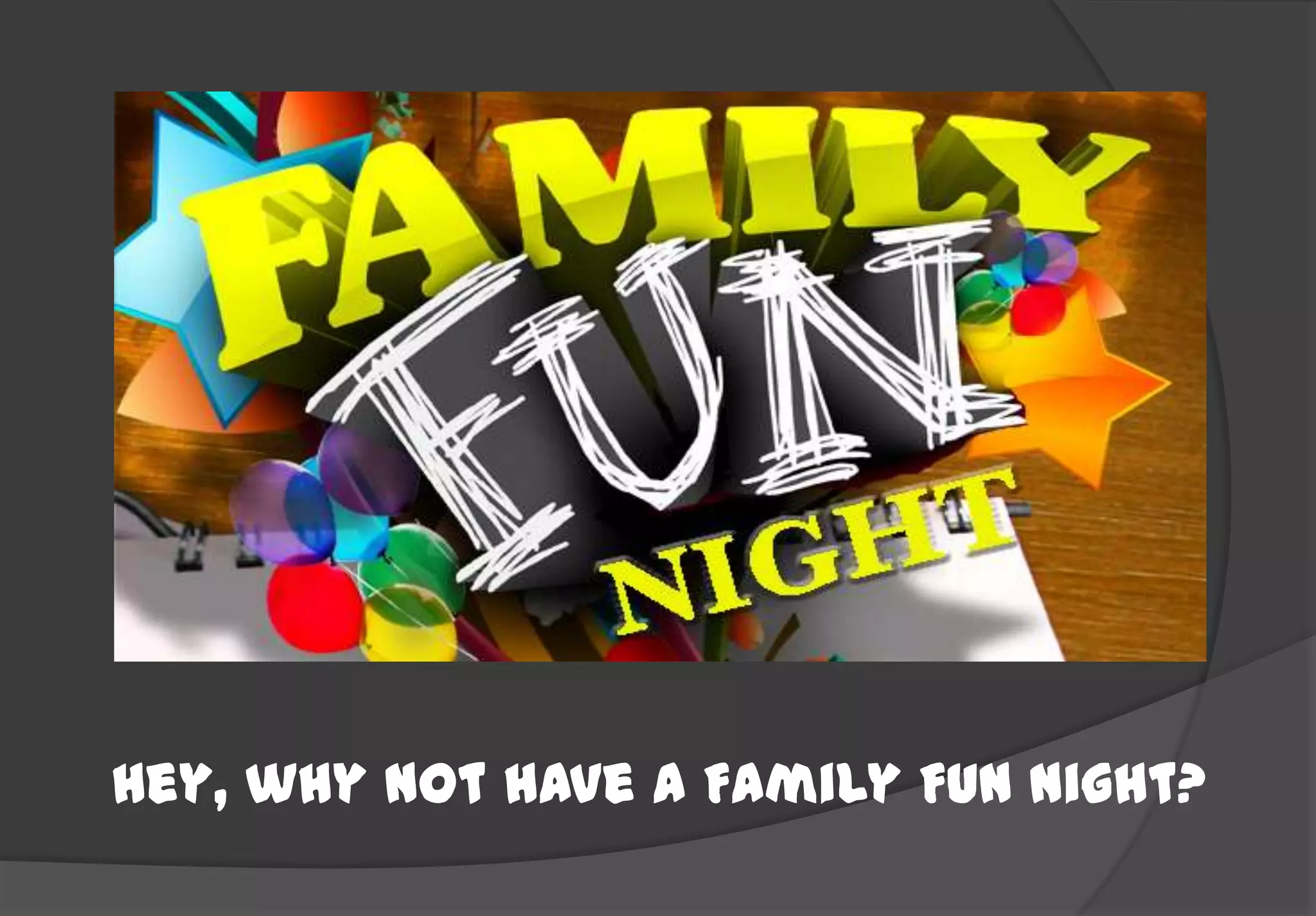 Hey, why not have a Family Fun Night?
 