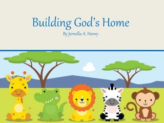Building God’s Home
By Jernella A. Henry
 