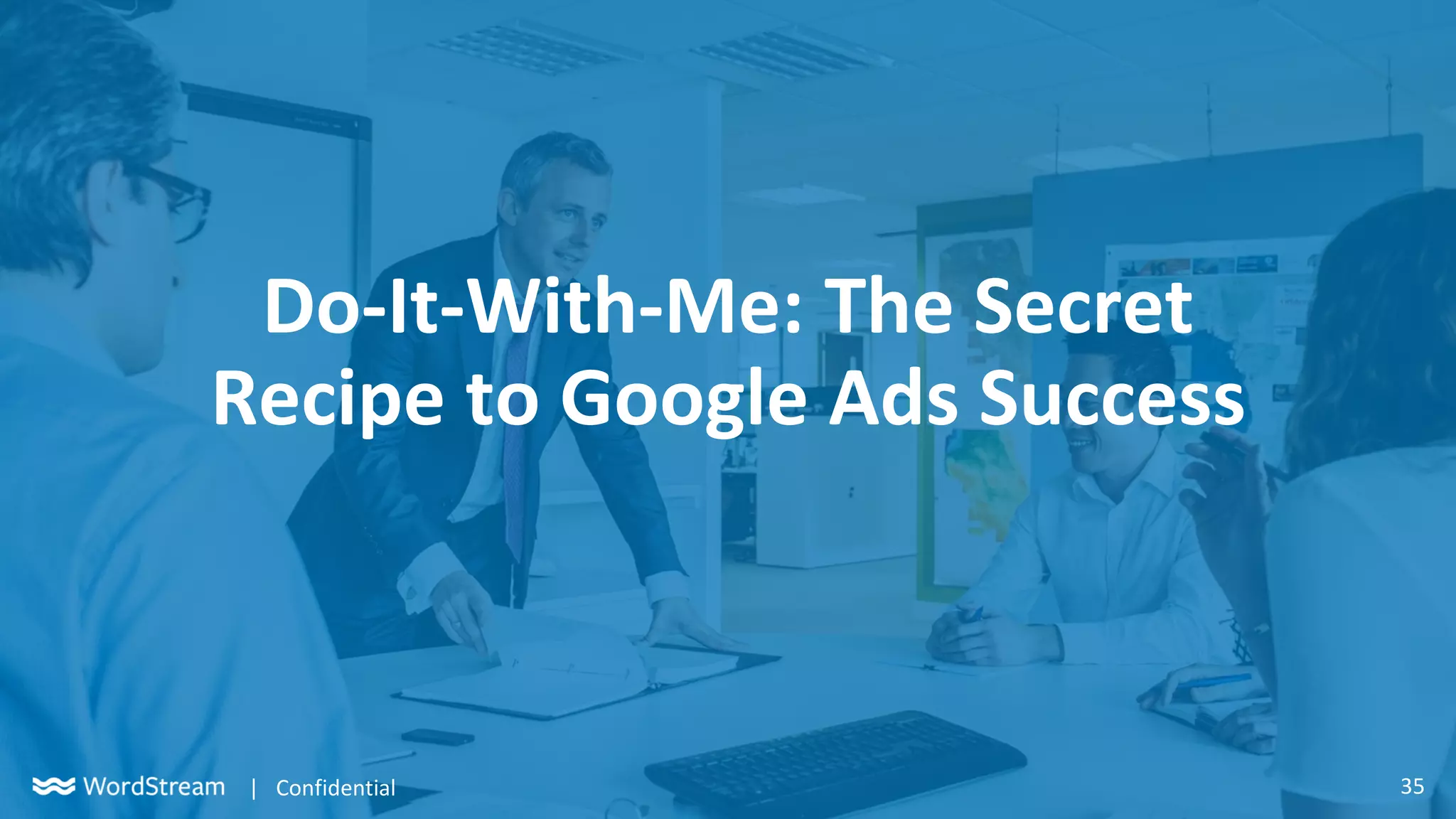35| Confidential
Do-It-With-Me: The Secret
Recipe to Google Ads Success
 