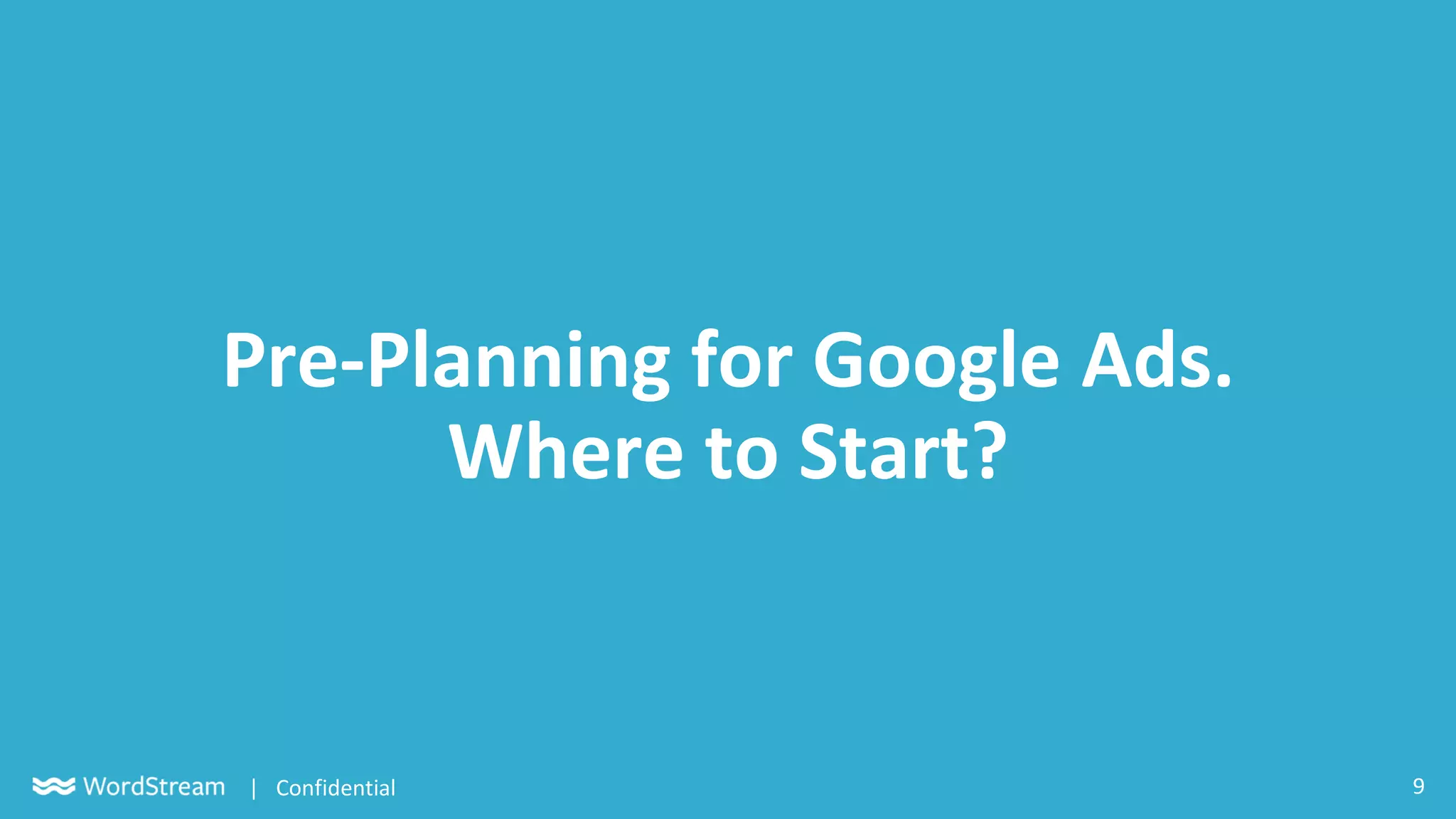 9| Confidential
Pre-Planning for Google Ads.
Where to Start?
 