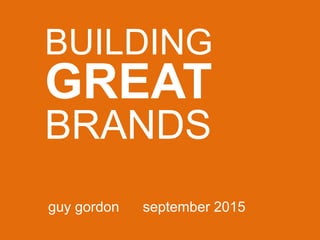 BUILDING
GREAT
BRANDS
guy gordon september 2015
 