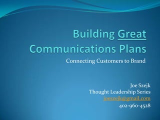 Connecting Customers to Brand



                        Joe Szejk
        Thought Leadership Series
             joeszejk@gmail.com
                    402-960-4528
 