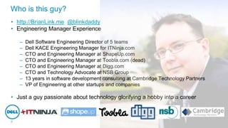 Who is this guy?
• http://BrianLink.me @blinkdaddy
• Engineering Manager Experience
–
–
–
–
–
–
–
–

Dell Software Enginee...