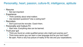 Personality, heart, passion, culture-fit, intelligence, aptitude
• Resume
‟ Not real important

• Experience
‟ Think caref...