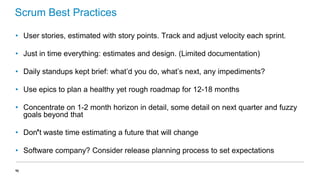 Scrum Best Practices
• User stories, estimated with story points. Track and adjust velocity each sprint.
• Just in time ev...