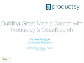 Building Great Mobile Search with
Productsy & CloudSearch
Sameer Maggon
Co-founder, Productsy
AWS CloudSearch Meetup - Palo Alto
June 19, 2013
 