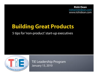 Rishi Dean
                                         rishi@rishidean.com
                                         www.rishidean.com




5 tips for ‘non-product’ start-up executives




              TiE Leadership Program
              January 13, 2010
 