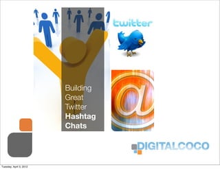 Building
                         Great
                         Twitter
                         Hashtag
                         Chats




Tuesday, April 3, 2012
 