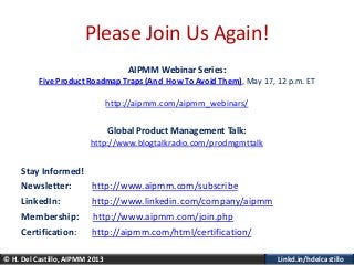 Linkd.in/hdelcastillo© H. Del Castillo, AIPMM 2013
Please Join Us Again!
AIPMM Webinar Series:
Five Product Roadmap Traps ...
