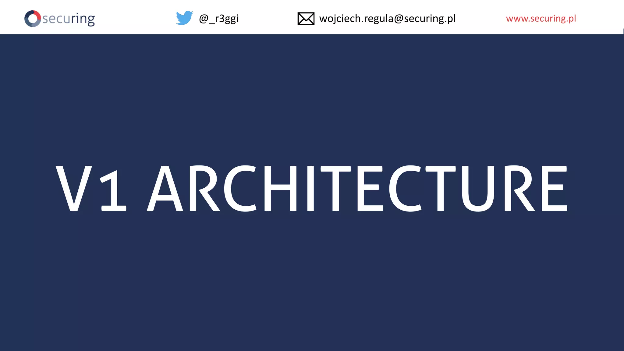 www.securing.plwww.securing.pl
V1 ARCHITECTURE
@_r3ggi wojciech.regula@securing.pl
 