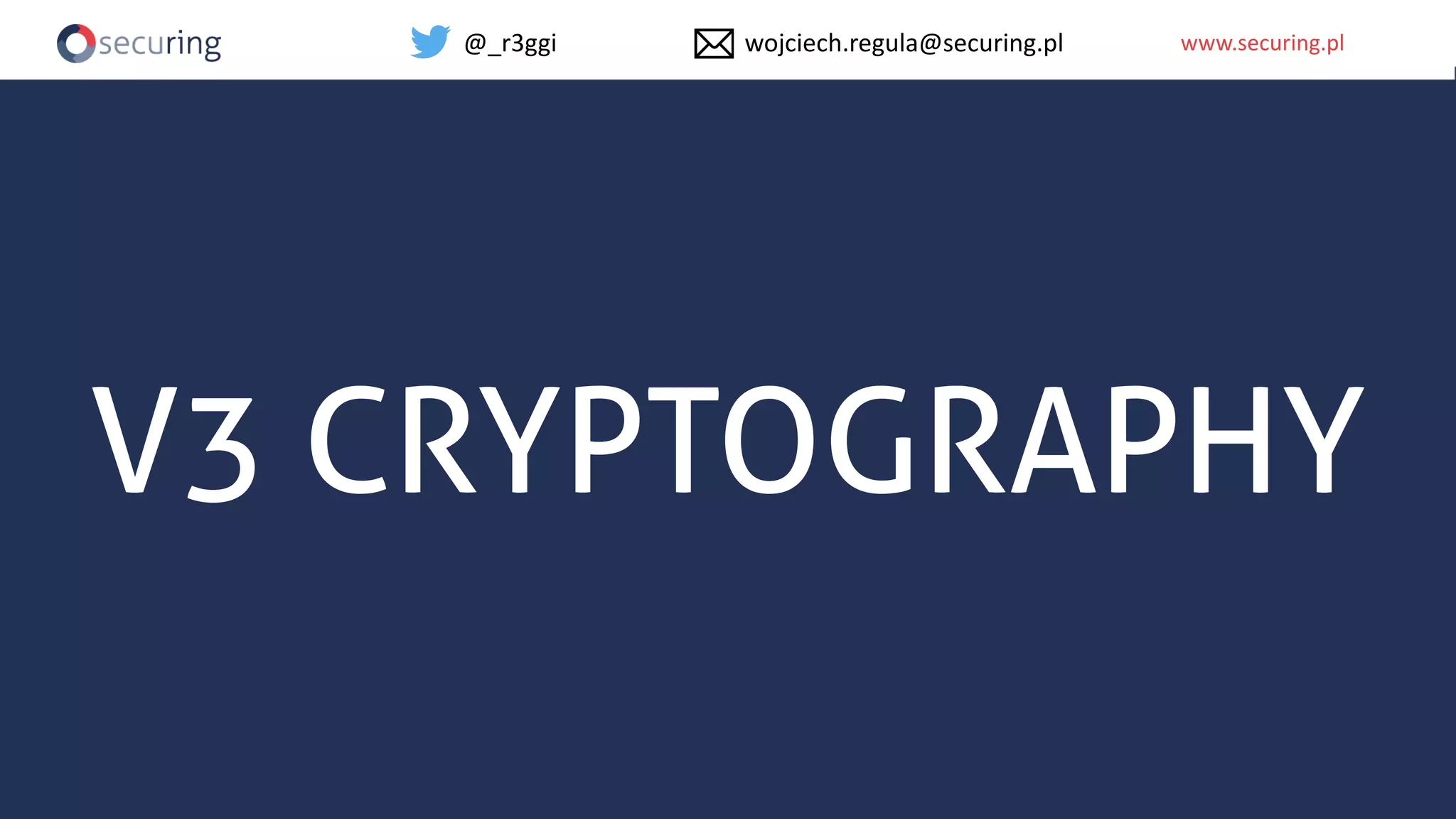 www.securing.plwww.securing.pl
V3 CRYPTOGRAPHY
@_r3ggi wojciech.regula@securing.pl
 